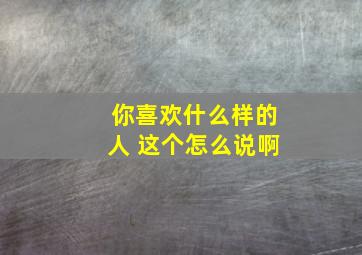 你喜欢什么样的人 这个怎么说啊